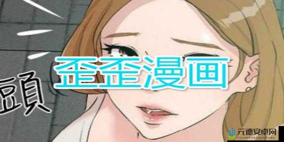 歪歪漫画免费入口页面弹窗看不：精彩内容呈现